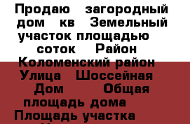 Продаю : загородный дом 60кв2 .Земельный участок площадью 18 соток  › Район ­ Коломенский район › Улица ­ Шоссейная › Дом ­ 14 › Общая площадь дома ­ 60 › Площадь участка ­ 18 › Цена ­ 1 600 000 - Московская обл. Недвижимость » Дома, коттеджи, дачи продажа   . Московская обл.